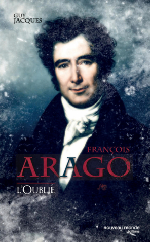 François Arago, l'oublié de Guy Jacques janv 2017 Editions du nouveau monde ISBN : 9782369424345